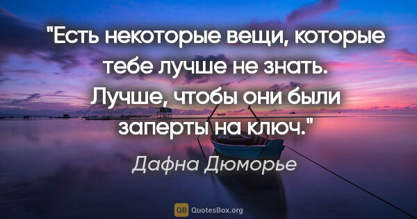 Дафна Дюморье цитата: "Есть некоторые вещи, которые тебе лучше не знать. Лучше, чтобы..."