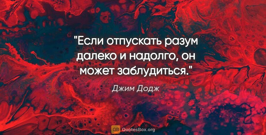 Джим Додж цитата: "Если отпускать разум далеко и надолго, он может заблудиться."