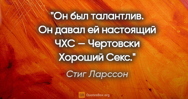 Стиг Ларссон цитата: "Он был талантлив. Он давал ей настоящий ЧХС — Чертовски..."