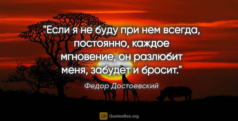 Федор Достоевский цитата: "Если я не буду при нем всегда, постоянно, каждое мгновение, он..."