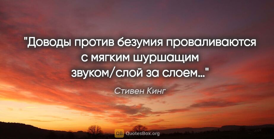 Стивен Кинг цитата: "Доводы против безумия проваливаются с мягким шуршащим..."