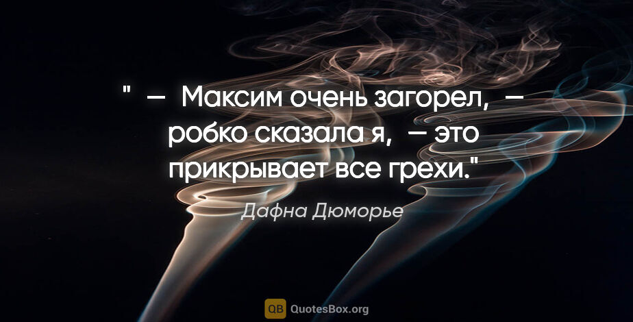 Дафна Дюморье цитата: " — Максим очень загорел, — робко сказала я, — это прикрывает..."