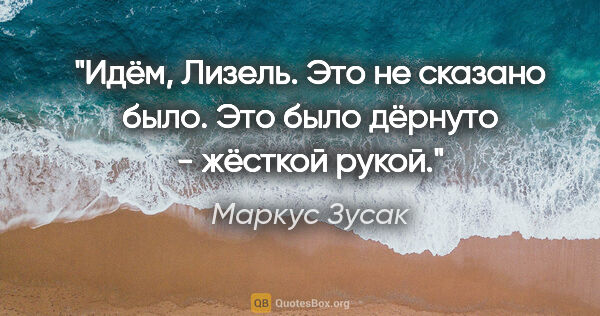 Маркус Зусак цитата: "Идём, Лизель.

Это не сказано было. Это было дёрнуто - жёсткой..."