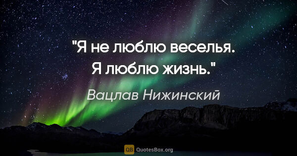 Вацлав Нижинский цитата: "Я не люблю веселья. Я люблю жизнь."