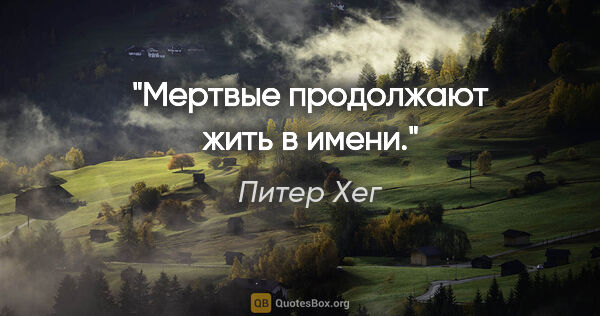 Питер Хег цитата: "Мертвые продолжают жить в имени."