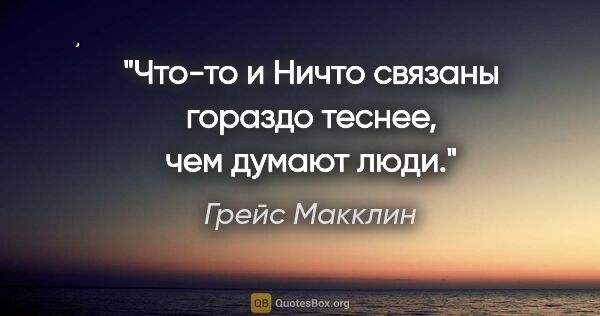 Грейс Макклин цитата: "Что-то и Ничто связаны гораздо теснее, чем думают люди."