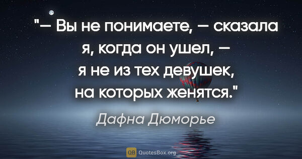 Дафна Дюморье цитата: "— Вы не понимаете, — сказала я, когда он ушел, — я не из тех..."