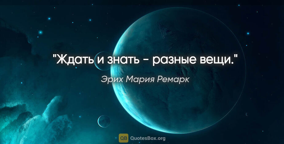 Эрих Мария Ремарк цитата: "«Ждать и знать - разные вещи.»"