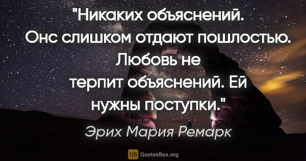 Эрих Мария Ремарк цитата: "«Никаких объяснений. Онс слишком отдают пошлостью. Любовь не..."