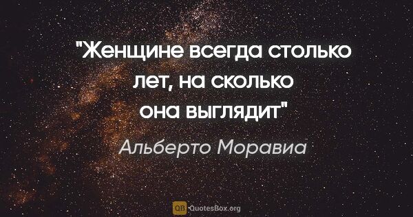 Альберто Моравиа цитата: "«Женщине всегда столько лет, на сколько она выглядит»"