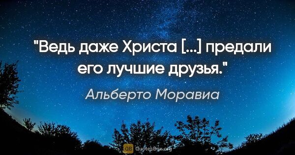 Альберто Моравиа цитата: "«Ведь даже Христа [...] предали его лучшие друзья.»"