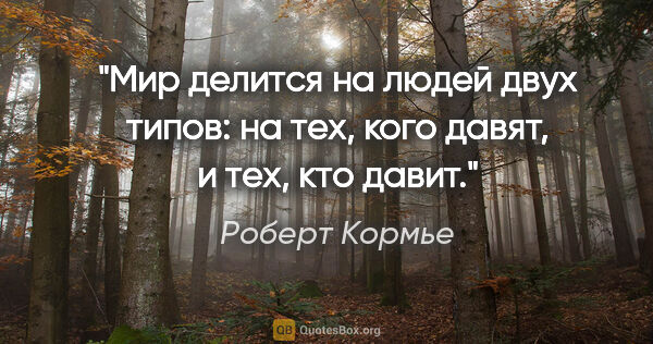 Роберт Кормье цитата: "«Мир делится на людей двух типов: на тех, кого давят, и тех,..."