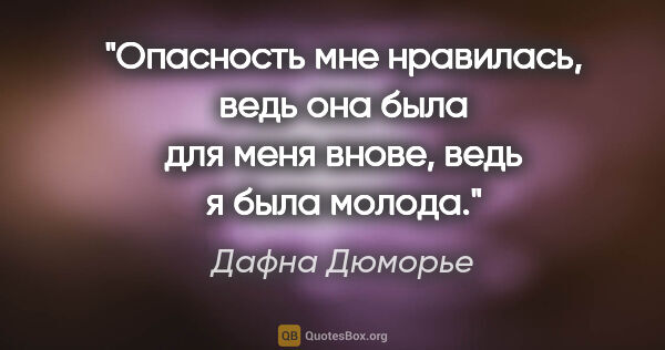 Дафна Дюморье цитата: "Опасность мне нравилась, ведь она была для меня внове, ведь я..."