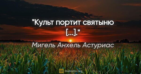 Мигель Анхель Астуриас цитата: "«Культ портит святыню [...].»"