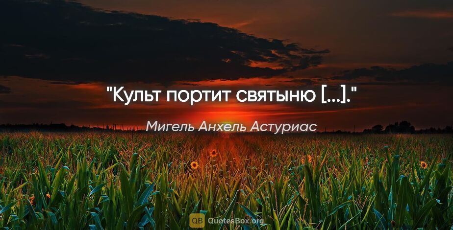 Мигель Анхель Астуриас цитата: "«Культ портит святыню [...].»"