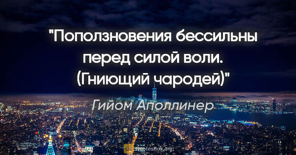 Гийом Аполлинер цитата: "«Поползновения бессильны перед силой воли. ("Гниющий чародей")»"