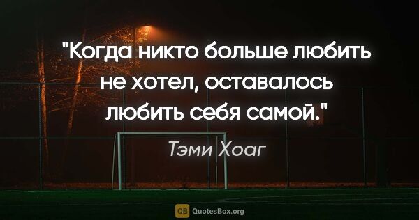 Тэми Хоаг цитата: "Когда никто больше любить не хотел, оставалось любить себя самой."