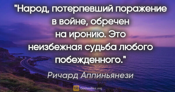 Ричард Аппиньянези цитата: "Народ, потерпевший поражение в войне, обречен на иронию. Это..."
