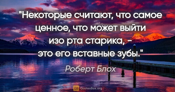 Роберт Блох цитата: "Некоторые считают, что самое ценное, что может выйти изо рта..."