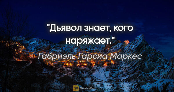 Габриэль Гарсиа Маркес цитата: "«Дьявол знает, кого наряжает.»"