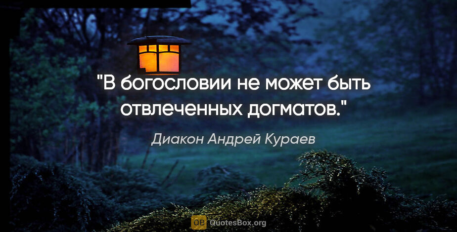 Диакон Андрей Кураев цитата: "В богословии не может быть отвлеченных догматов."