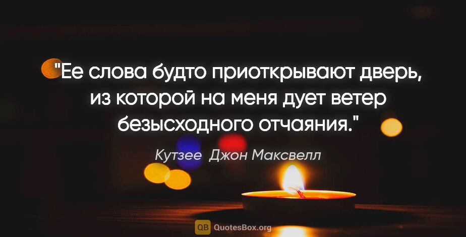 Кутзее  Джон Максвелл цитата: "Ее слова будто приоткрывают дверь, из которой на меня дует..."