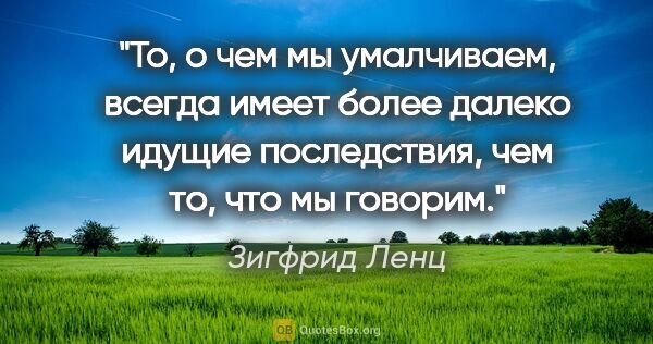 Зигфрид Ленц цитата: "То, о чем мы умалчиваем, всегда имеет более далеко идущие..."