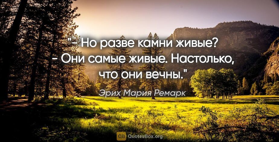 Эрих Мария Ремарк цитата: "- Но разве камни живые?

- Они самые живые. Настолько, что они..."