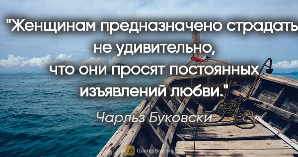 Чарльз Буковски цитата: "Женщинам предназначено страдать; не удивительно, что они..."