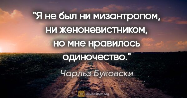 Чарльз Буковски цитата: "Я не был ни мизантропом, ни женоневистником, но мне нравилось..."