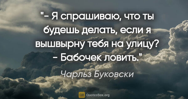 Чарльз Буковски цитата: "- Я спрашиваю, что ты будешь делать, если я вышвырну тебя на..."