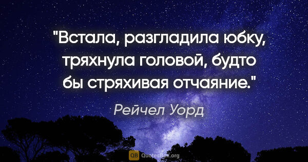 Рейчел Уорд цитата: "Встала, разгладила юбку, тряхнула головой, будто бы стряхивая..."