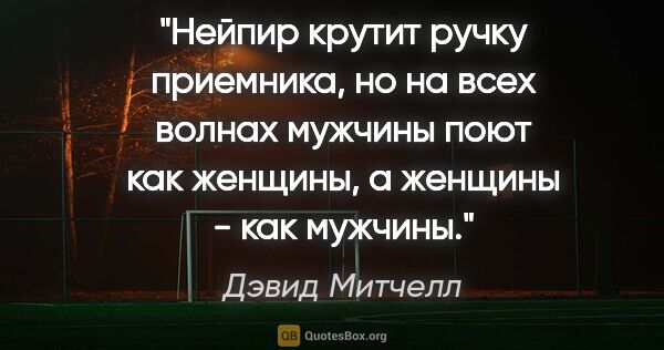 Дэвид Митчелл цитата: "Нейпир крутит ручку приемника, но на всех волнах мужчины поют..."