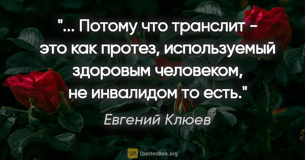 Евгений Клюев цитата: " Потому что транслит - это как протез, используемый здоровым..."