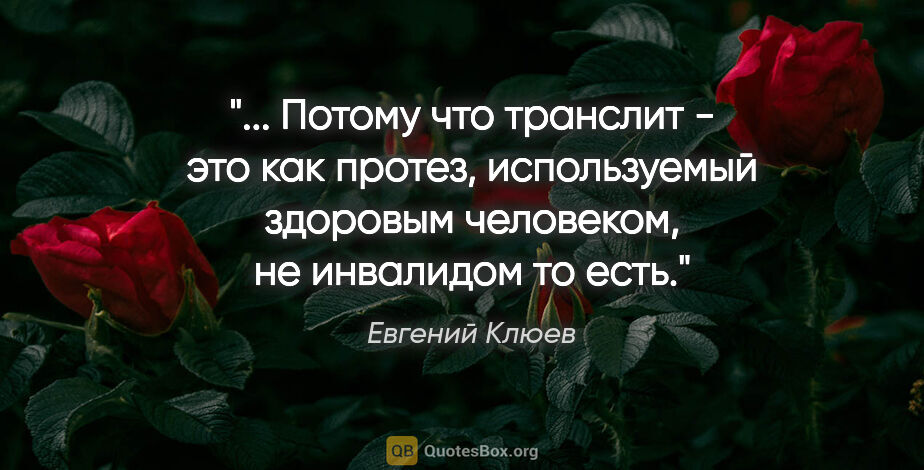 Евгений Клюев цитата: " Потому что транслит - это как протез, используемый здоровым..."