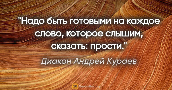 Диакон Андрей Кураев цитата: "Надо быть готовыми на каждое слово, которое слышим, сказать:..."