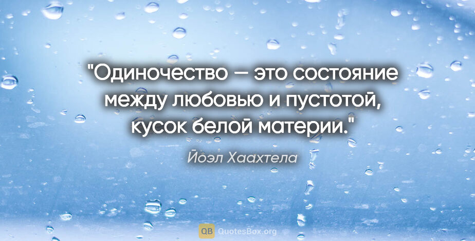 Йоэл Хаахтела цитата: "Одиночество — это состояние между любовью и пустотой, кусок..."