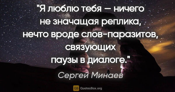 Сергей Минаев цитата: "«Я люблю тебя» — ничего не значащая реплика, нечто вроде..."