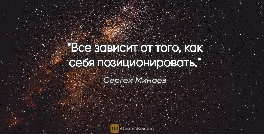 Сергей Минаев цитата: "Все зависит от того, как себя позиционировать."