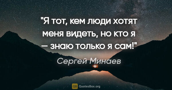 Сергей Минаев цитата: "Я тот, кем люди хотят меня видеть, но кто я — знаю только я сам!"