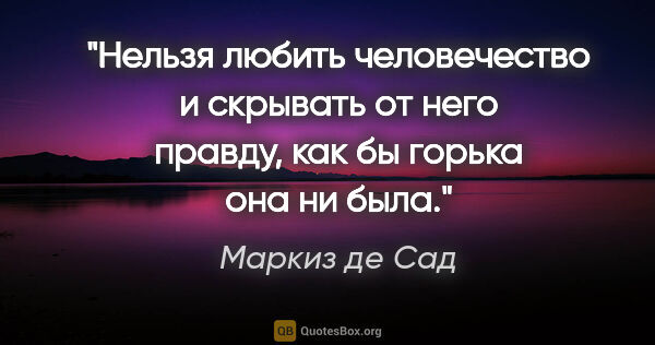 Маркиз де Сад цитата: "Нельзя любить человечество и скрывать от него правду, как бы..."