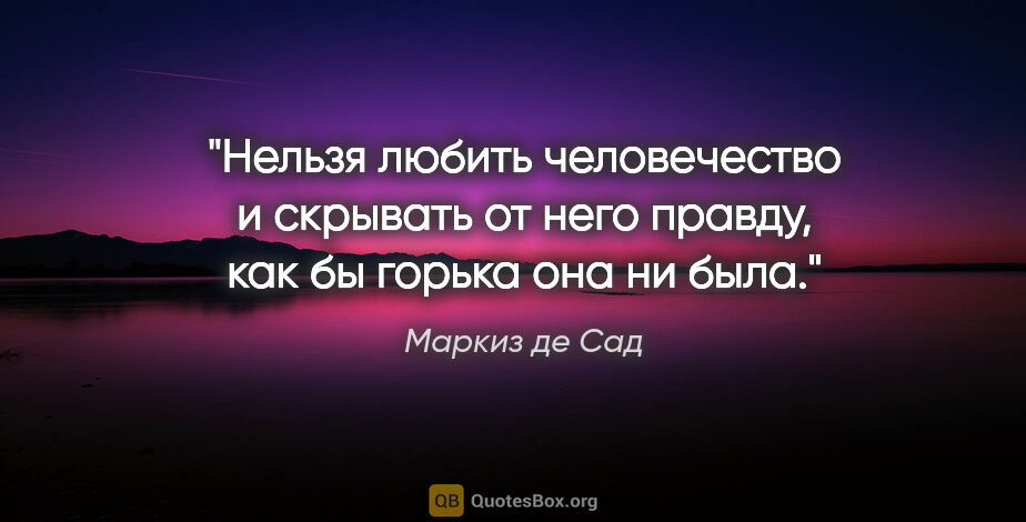 Маркиз де Сад цитата: "Нельзя любить человечество и скрывать от него правду, как бы..."