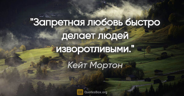 Кейт Мортон цитата: "Запретная любовь быстро делает людей изворотливыми."