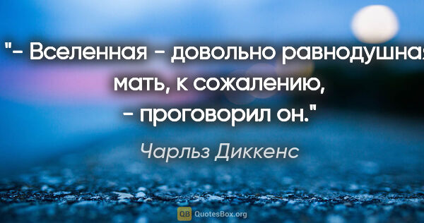 Чарльз Диккенс цитата: "- Вселенная - довольно равнодушная мать, к сожалению, -..."