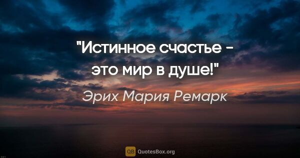 Эрих Мария Ремарк цитата: ""Истинное счастье - это мир в душе!""