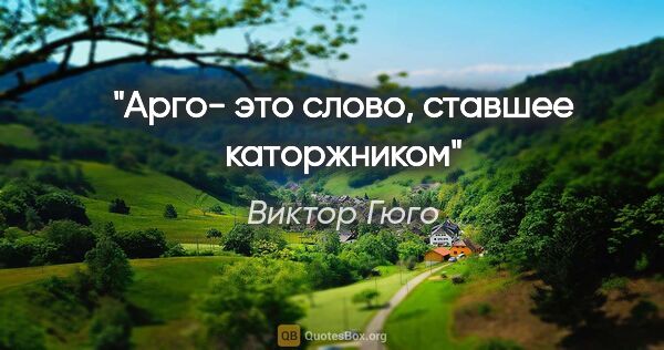 Виктор Гюго цитата: "Арго- это слово, ставшее каторжником"