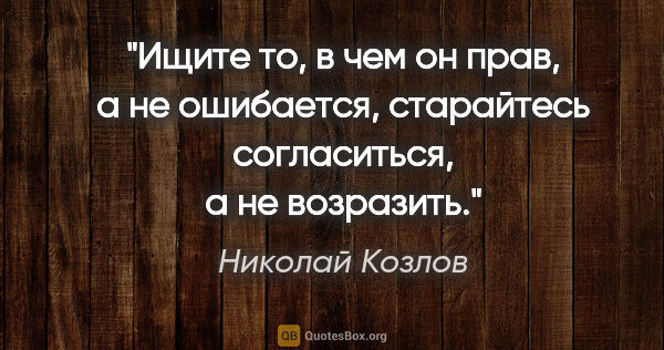Николай Козлов цитата: "Ищите то, в чем он прав, а не ошибается, старайтесь..."