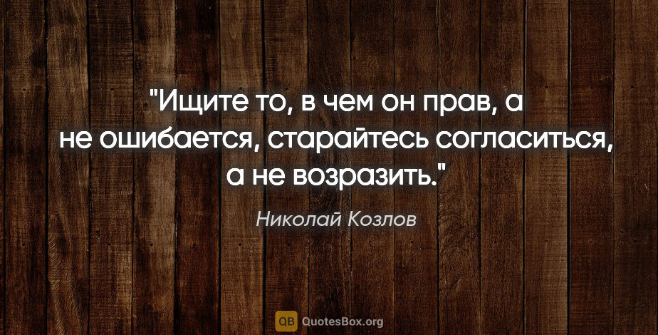 Николай Козлов цитата: "Ищите то, в чем он прав, а не ошибается, старайтесь..."