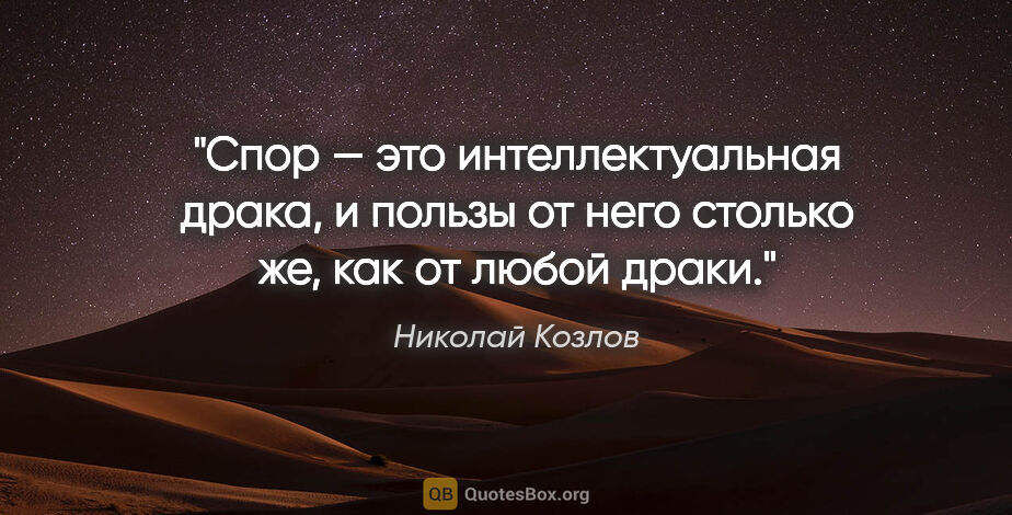 Николай Козлов цитата: "Спор — это интеллектуальная драка, и пользы от него столько..."