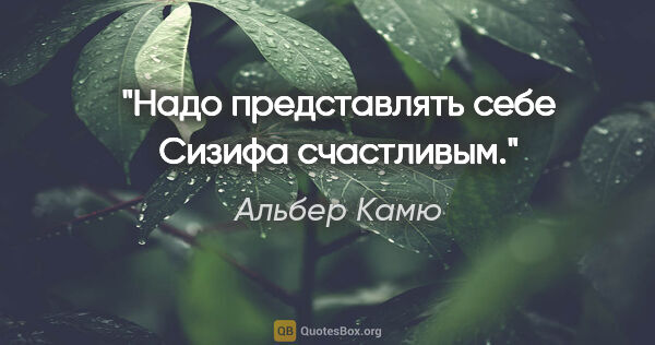 Альбер Камю цитата: "Надо представлять себе Сизифа счастливым."